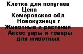 Клетка для попугаев › Цена ­ 1 500 - Кемеровская обл., Новокузнецк г. Животные и растения » Аксесcуары и товары для животных   
